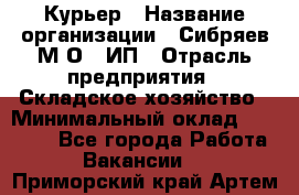 Курьер › Название организации ­ Сибряев М.О., ИП › Отрасль предприятия ­ Складское хозяйство › Минимальный оклад ­ 30 000 - Все города Работа » Вакансии   . Приморский край,Артем г.